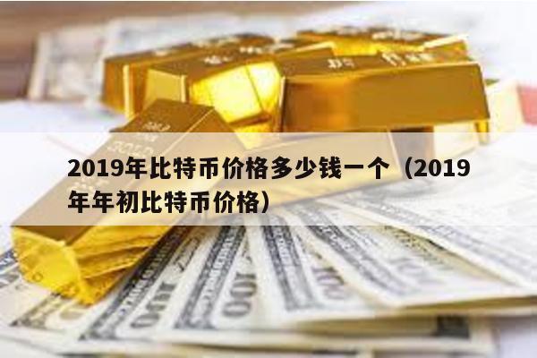 2019年比特幣價(jià)格多少錢一個(gè)(2019年年初比特幣價(jià)格)