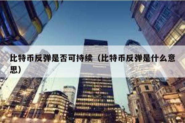 比特幣反彈是否可持續(比特幣反彈是什么意思)