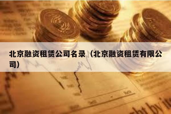 北京融資租賃公司名錄(北京融資租賃有限公司)
