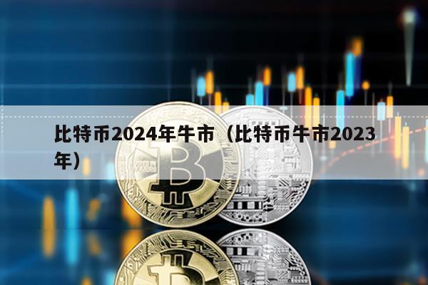 比特幣2024年牛市(比特幣牛市2023年)
