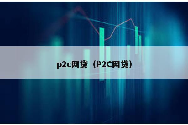 p2c網(wǎng)貸(P2C網(wǎng)貸)