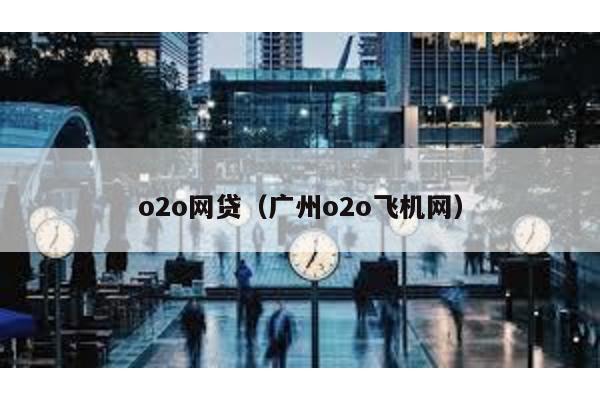 o2o網(wǎng)貸(廣州o2o飛機網(wǎng))