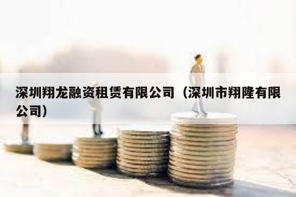 深圳翔龍融資租賃有限公司(深圳市翔隆有限公司)