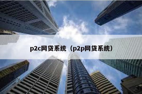 p2c網貸系統(p2p網貸系統)
