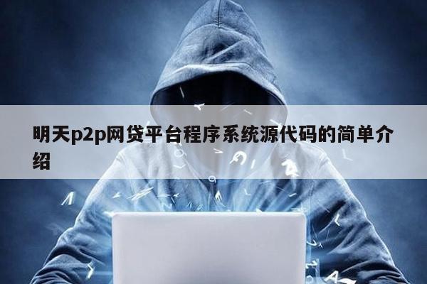 明天p2p網(wǎng)貸平臺程序系統(tǒng)源代碼的簡單介紹
