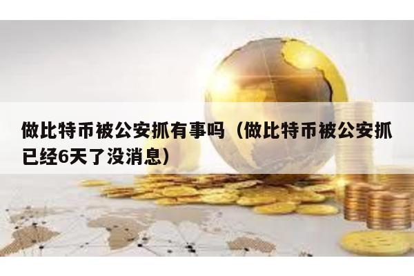 做比特幣被公安抓有事嗎(做比特幣被公安抓已經6天了沒消息)