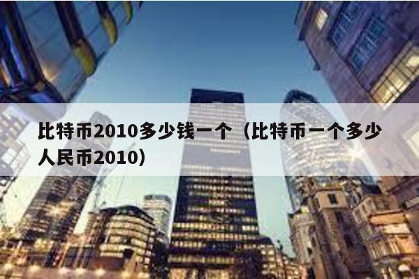 比特幣2010多少錢一個(比特幣一個多少人民幣2010)
