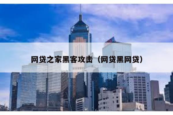 網貸之家黑客攻擊(網貸黑網貸)