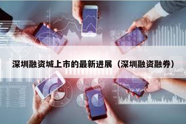 深圳融資城上市的最新進展(深圳融資融券)