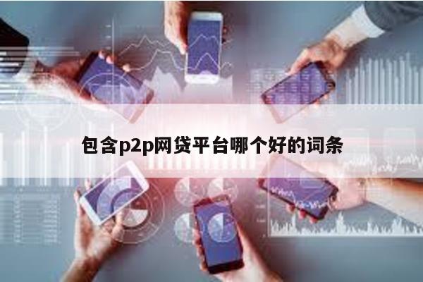 包含p2p網貸平臺哪個好的詞條