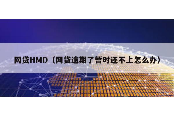 網貸HMD(網貸逾期了暫時還不上怎么辦)