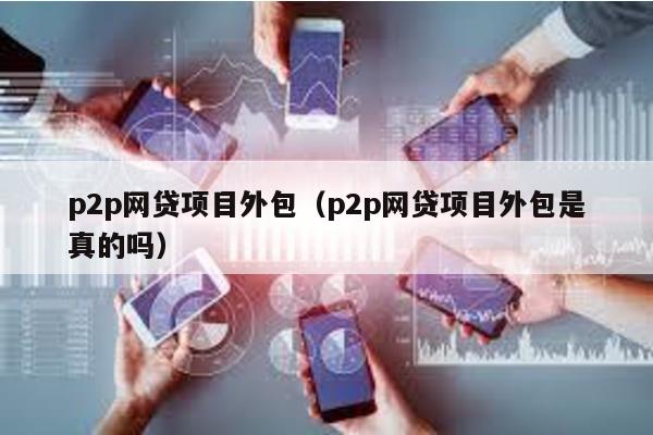 p2p網(wǎng)貸項(xiàng)目外包(p2p網(wǎng)貸項(xiàng)目外包是真的嗎)