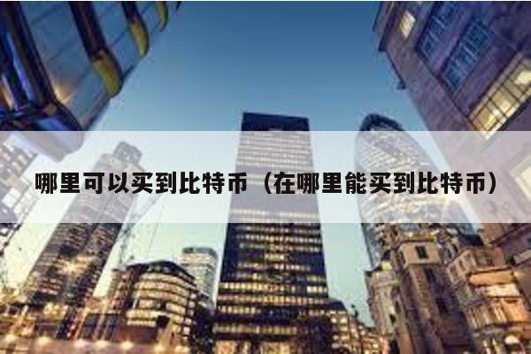 哪里可以買到比特幣(在哪里能買到比特幣)