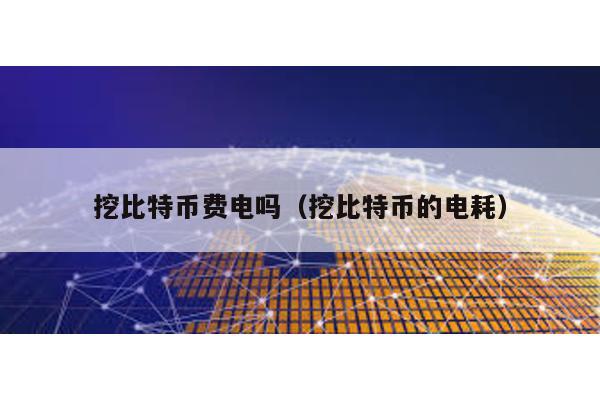 挖比特幣費電嗎(挖比特幣的電耗)