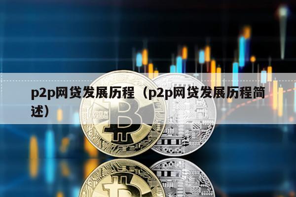 p2p網貸發展歷程(p2p網貸發展歷程簡述)