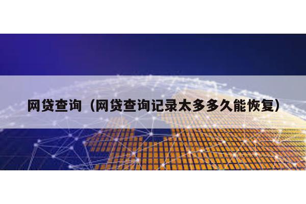 網貸查詢(網貸查詢記錄太多多久能恢復)