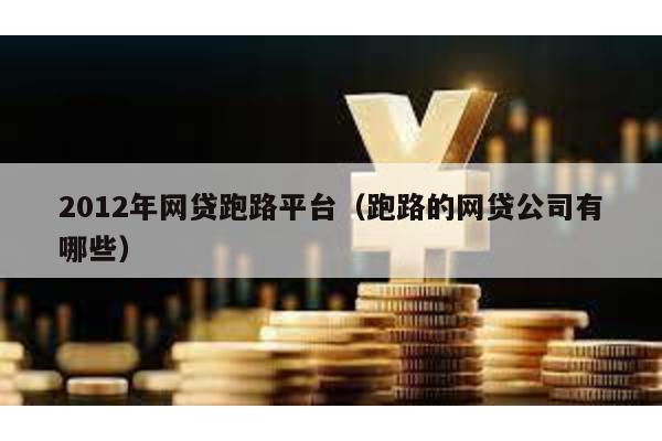 2012年網貸跑路平臺(跑路的網貸公司有哪些)