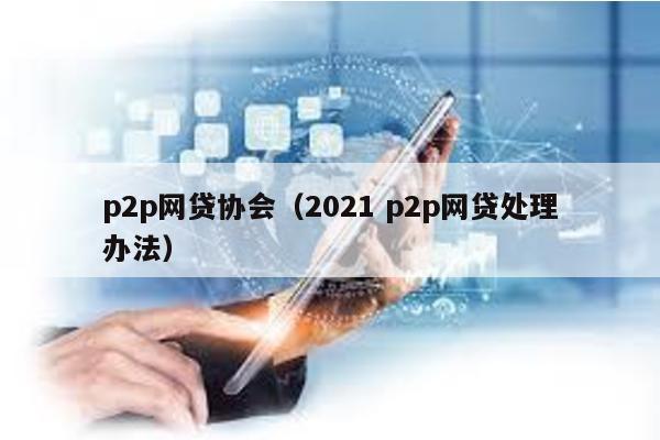 p2p網貸協會(2021 p2p網貸處理辦法)