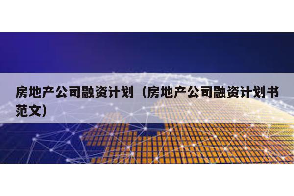 房地產公司融資計劃(房地產公司融資計劃書范文)