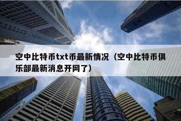 空中比特幣txt幣最新情況(空中比特幣俱樂部最新消息開網了)