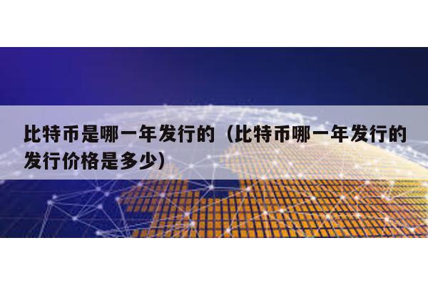 比特幣是哪一年發(fā)行的(比特幣哪一年發(fā)行的發(fā)行價(jià)格是多少)