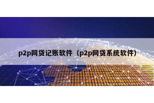 p2p網貸記賬軟件(p2p網貸系統軟件)