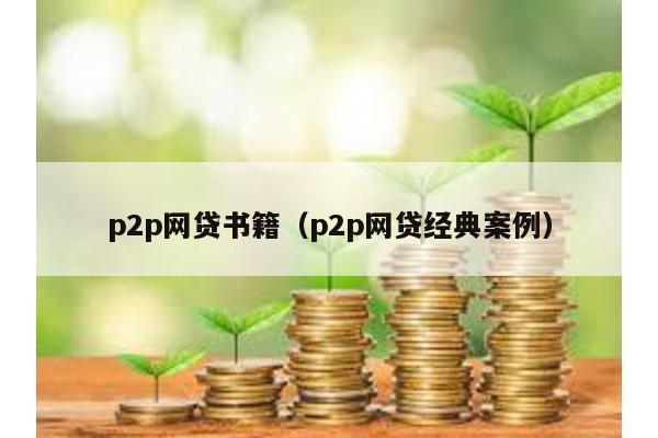 p2p網(wǎng)貸書籍(p2p網(wǎng)貸經(jīng)典案例)