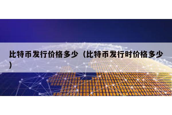 比特幣發行價格多少(比特幣發行時價格多少)