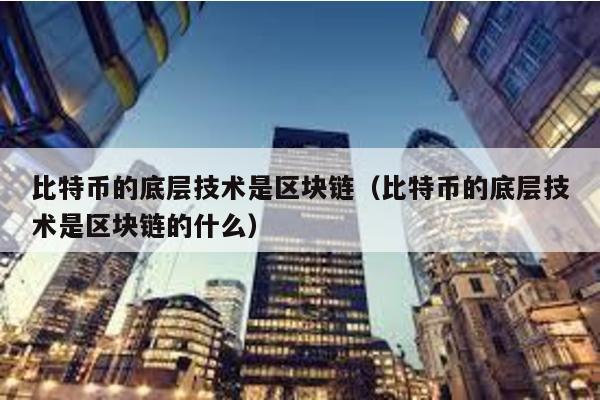 比特幣的底層技術是區塊鏈(比特幣的底層技術是區塊鏈的什么)
