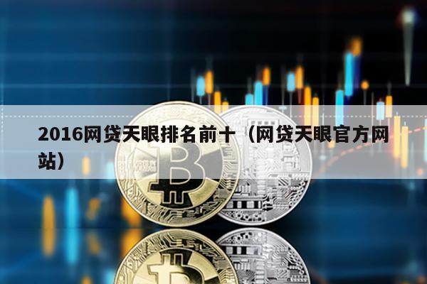 2016網貸天眼排名前十(網貸天眼官方網站)