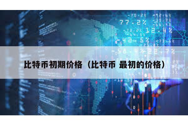比特幣初期價(jià)格(比特幣 最初的價(jià)格)