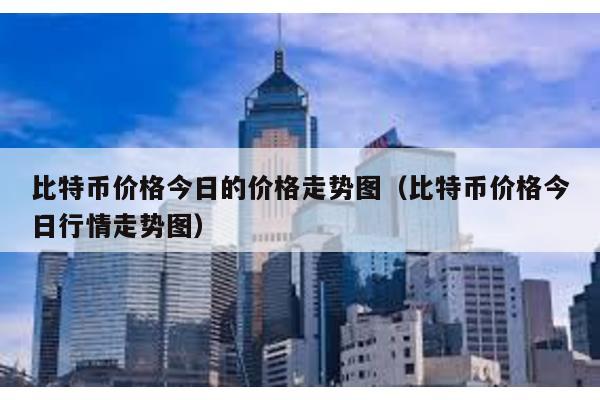比特幣價(jià)格今日的價(jià)格走勢(shì)圖(比特幣價(jià)格今日行情走勢(shì)圖)