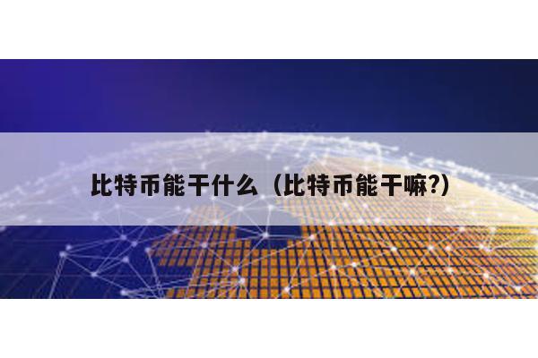 比特幣能干什么(比特幣能干嘛?)