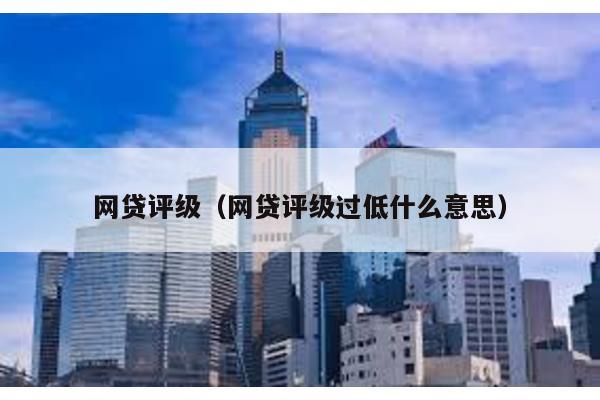 網貸評級(網貸評級過低什么意思)