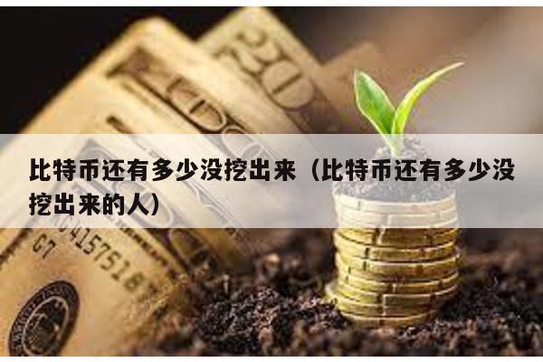 比特幣還有多少沒挖出來(比特幣還有多少沒挖出來的人)