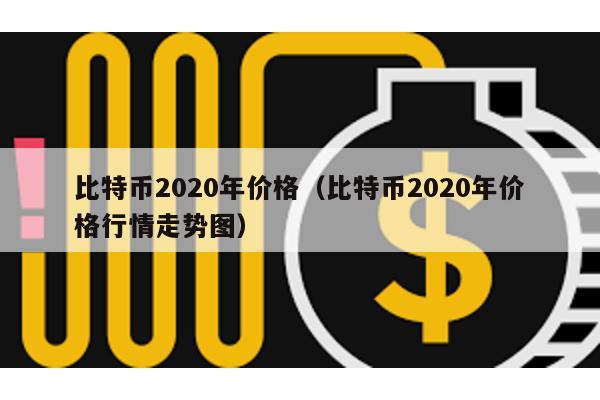 比特幣2020年價格(比特幣2020年價格行情走勢圖)