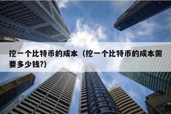 挖一個比特幣的成本(挖一個比特幣的成本需要多少錢?)