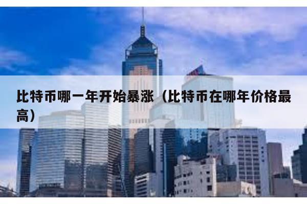 比特幣哪一年開始暴漲(比特幣在哪年價格最高)