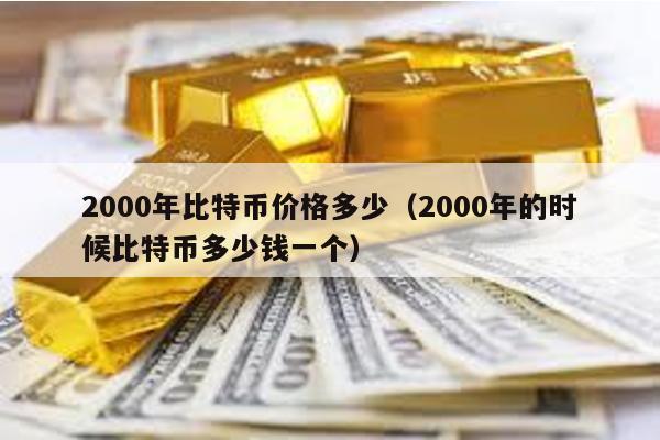 2000年比特幣價(jià)格多少(2000年的時(shí)候比特幣多少錢一個(gè))
