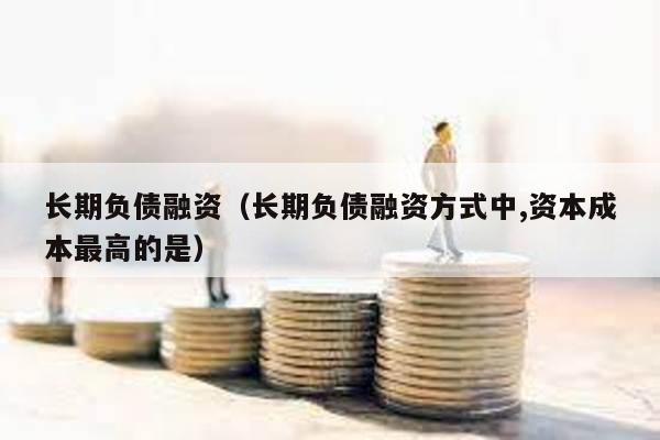 長期負債融資(長期負債融資方式中,資本成本最高的是)