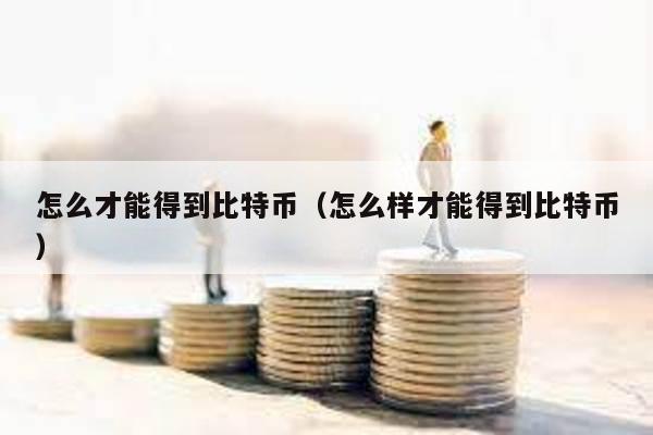 怎么才能得到比特幣(怎么樣才能得到比特幣)