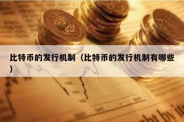 比特幣的發(fā)行機(jī)制(比特幣的發(fā)行機(jī)制有哪些)