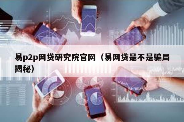 易p2p網(wǎng)貸研究院官網(wǎng)(易網(wǎng)貸是不是騙局揭秘)