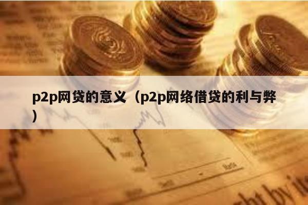 p2p網貸的意義(p2p網絡借貸的利與弊)