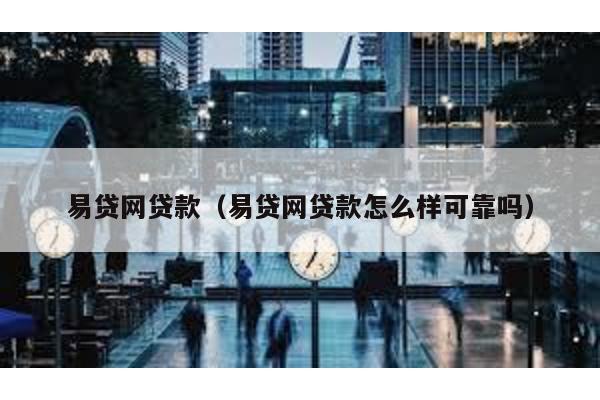 易貸網(wǎng)貸款(易貸網(wǎng)貸款怎么樣可靠嗎)