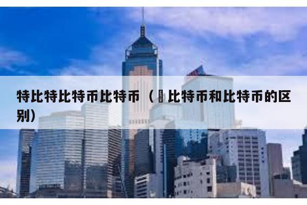 特比特比特幣比特幣(犇比特幣和比特幣的區別)