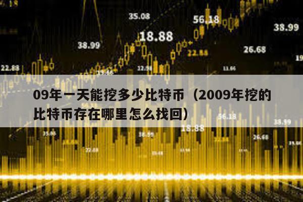 09年一天能挖多少比特幣(2009年挖的比特幣存在哪里怎么找回)