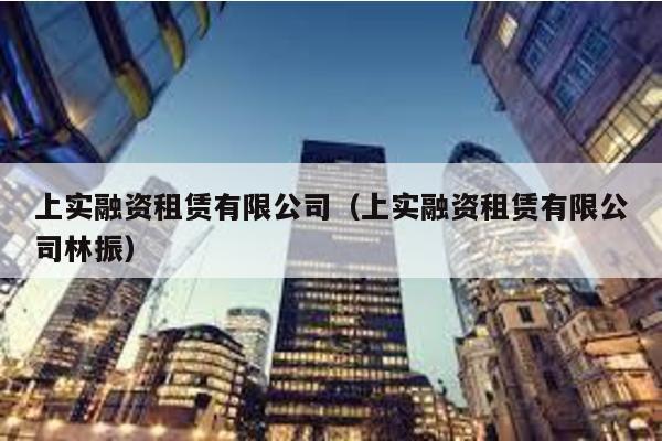 上實融資租賃有限公司(上實融資租賃有限公司林振)