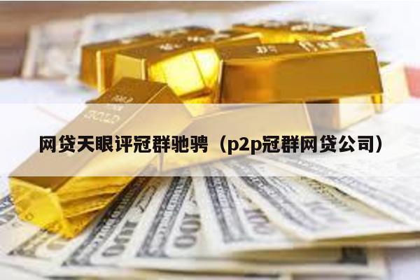 網貸天眼評冠群馳騁(p2p冠群網貸公司)
