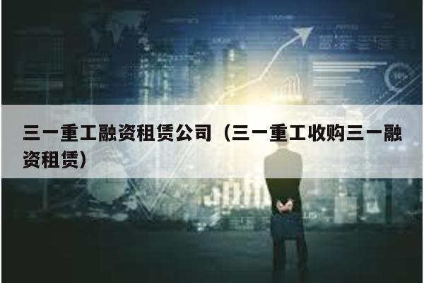 三一重工融資租賃公司(三一重工收購三一融資租賃)